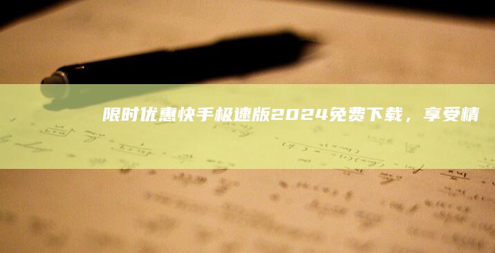 限时优惠：快手极速版2024免费下载，享受精彩内容